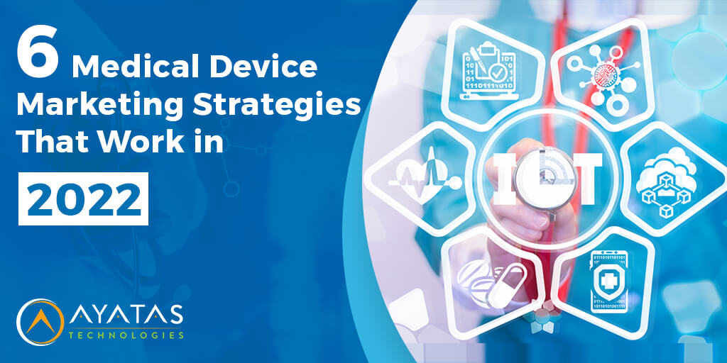 6 Medical Device Marketing Strategies That Work in 2022 - Ayatas Technologies